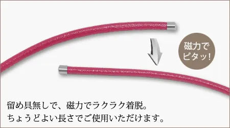 ネックレスの装着が面倒だと思う方は多いかと思います。磁気ネックレス《ウルトラネオ》は、金具なしで手を放すだけで着脱ができます。「装着が簡単だからいつでも気軽に使うことができる」こと、これはコリ改善効果にとって実は最も大切なことだったりします。「気軽に使えること」は、磁気ネックレスを選ぶ上で大切なポイントです。